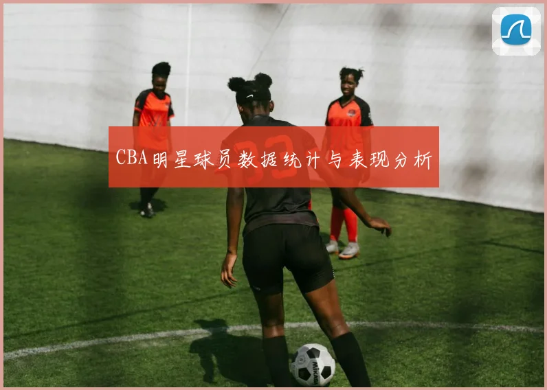 CBA明星球员数据统计与表现分析