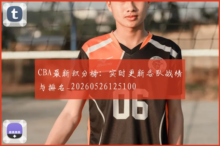 CBA最新积分榜：实时更新各队战绩与排名_20260526125100