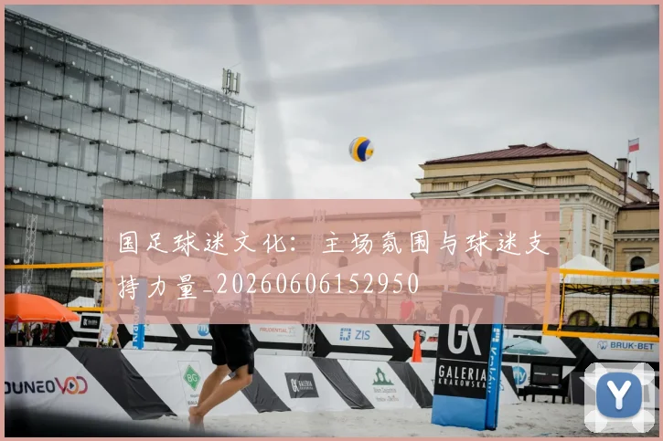 国足球迷文化:主场氛围与球迷支持力量_20260606152950