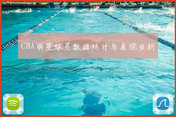 CBA明星球员数据统计与表现分析
