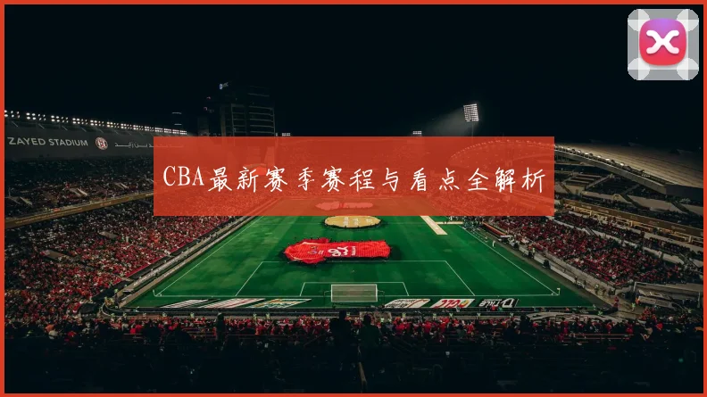 CBA最新赛季赛程与看点全解析