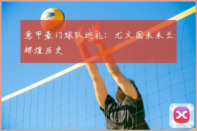 意甲豪门球队巡礼：尤文国米米兰辉煌历史