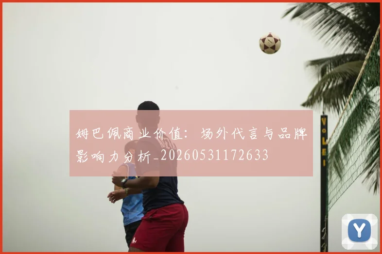 姆巴佩商业价值：场外代言与品牌影响力分析_20260531172633