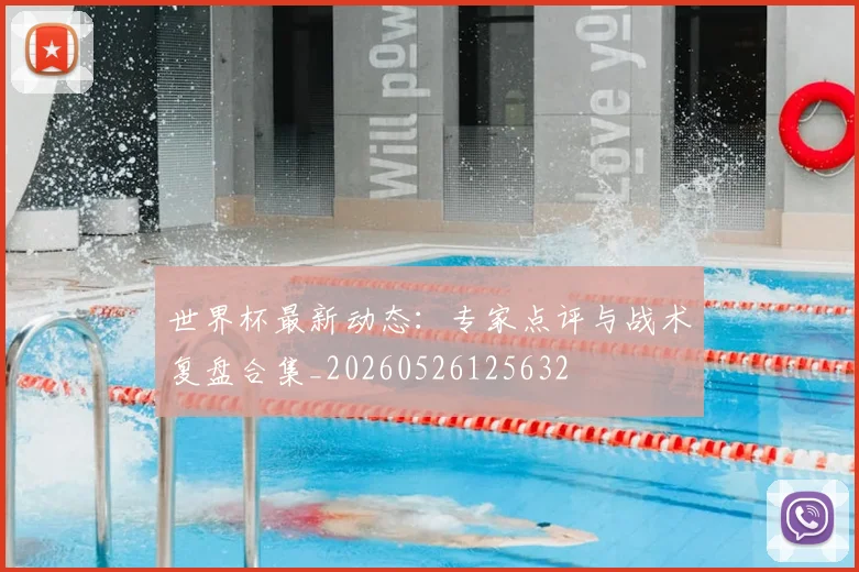 世界杯最新动态:专家点评与战术复盘合集_20260526125632