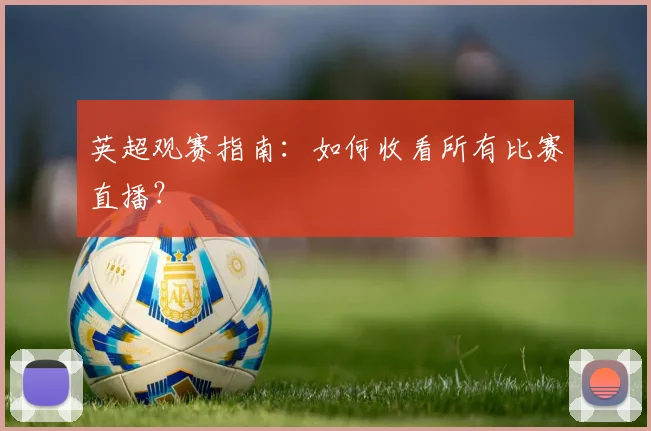 英超观赛指南：如何收看所有比赛直播？