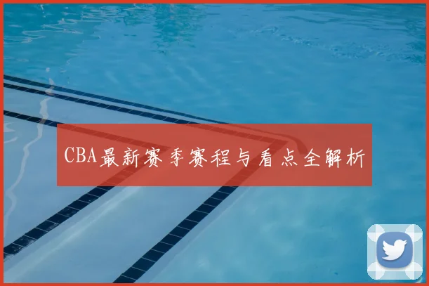 CBA最新赛季赛程与看点全解析